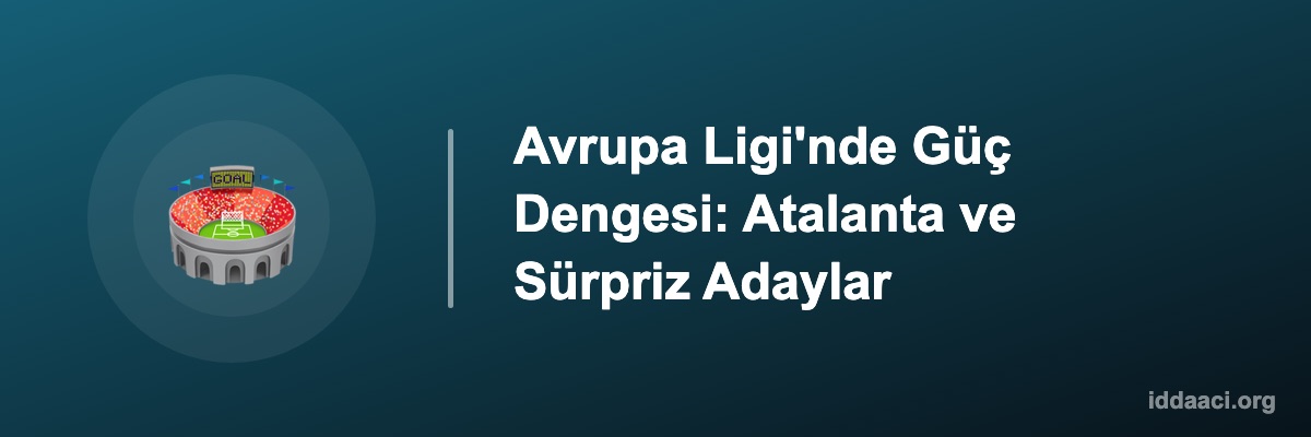 Avrupa Ligi'nde Güç Dengesi: Atalanta ve Sürpriz Adaylar