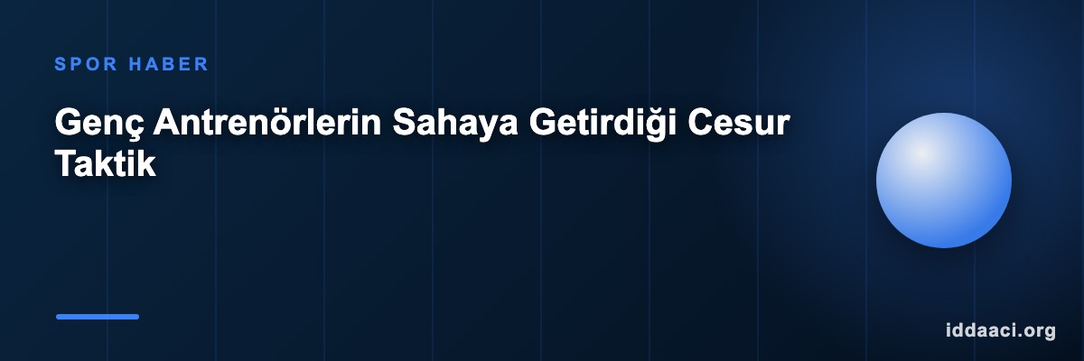 Genç Antrenörlerin Sahaya Getirdiği Cesur Taktik