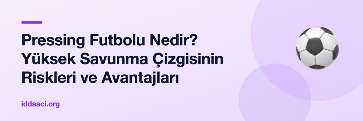 Pressing Futbolu Nedir? Yüksek Savunma Çizgisinin Riskleri ve Avantajları
