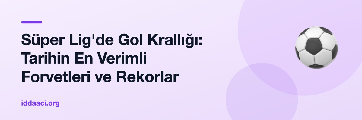 Süper Lig'de Gol Krallığı: Tarihin En Verimli Forvetleri ve Rekorlar